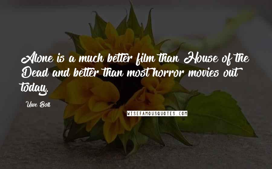 Uwe Boll Quotes: Alone is a much better film than House of the Dead and better than most horror movies out today.