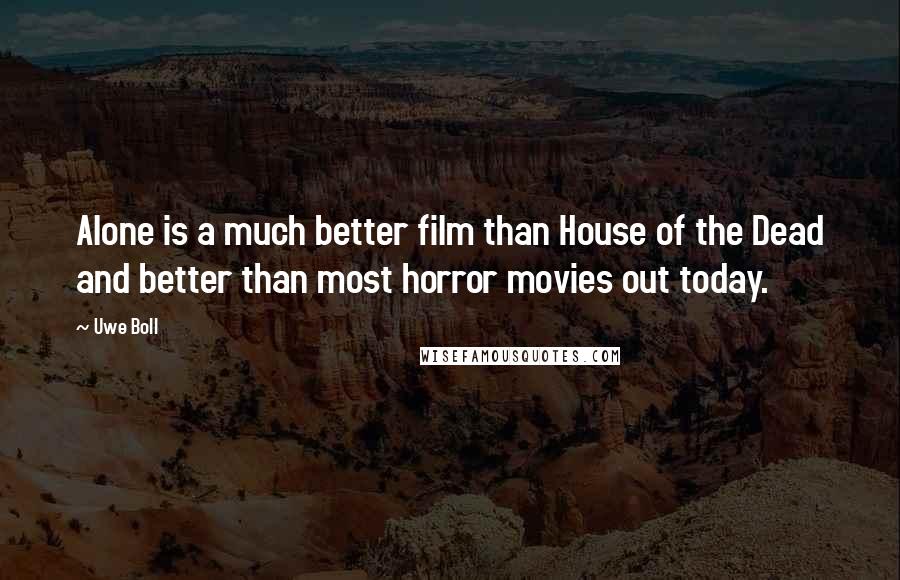 Uwe Boll Quotes: Alone is a much better film than House of the Dead and better than most horror movies out today.