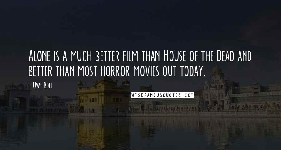 Uwe Boll Quotes: Alone is a much better film than House of the Dead and better than most horror movies out today.