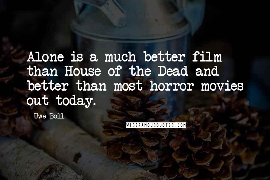 Uwe Boll Quotes: Alone is a much better film than House of the Dead and better than most horror movies out today.