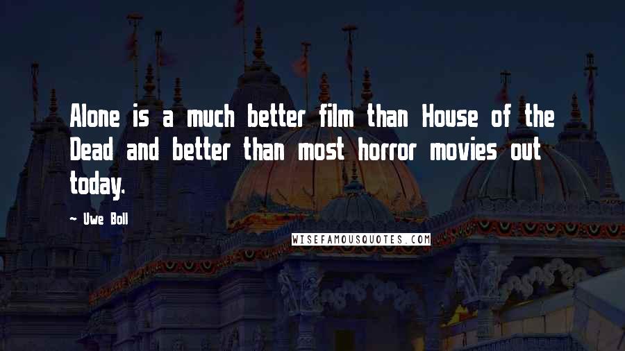 Uwe Boll Quotes: Alone is a much better film than House of the Dead and better than most horror movies out today.