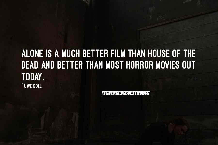 Uwe Boll Quotes: Alone is a much better film than House of the Dead and better than most horror movies out today.