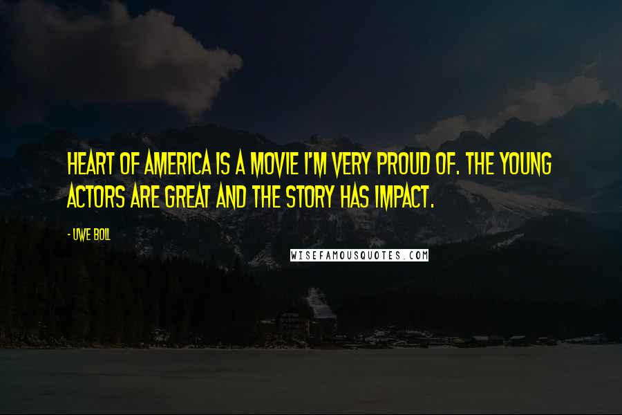 Uwe Boll Quotes: Heart of America is a movie I'm very proud of. The young actors are great and the story has impact.