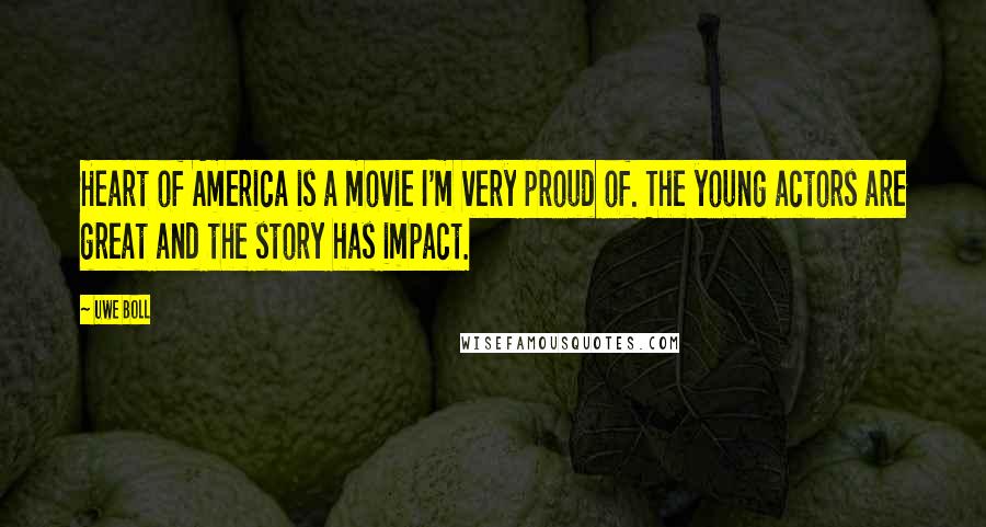 Uwe Boll Quotes: Heart of America is a movie I'm very proud of. The young actors are great and the story has impact.