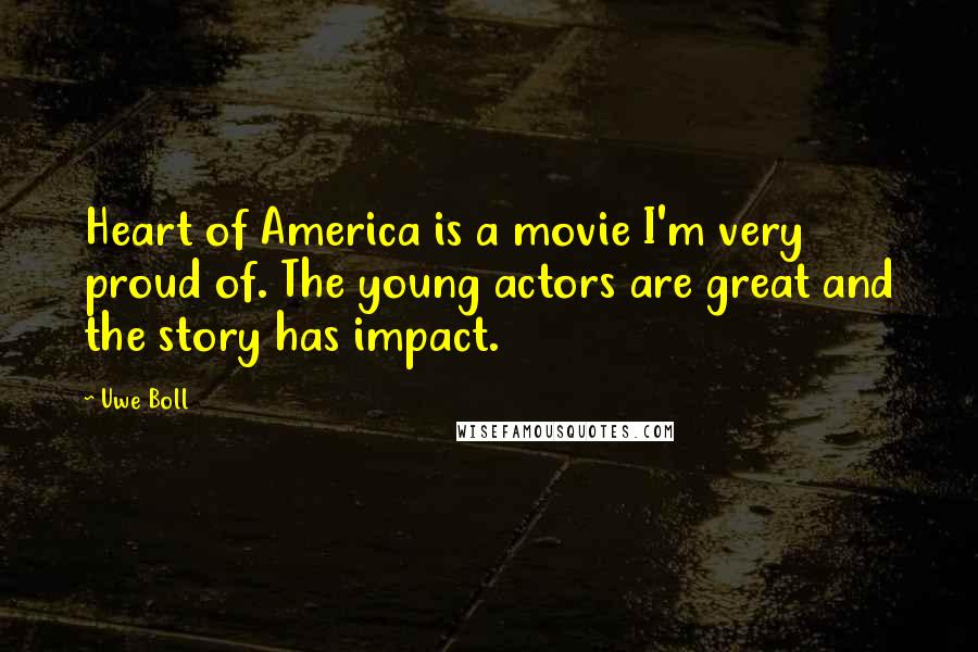 Uwe Boll Quotes: Heart of America is a movie I'm very proud of. The young actors are great and the story has impact.