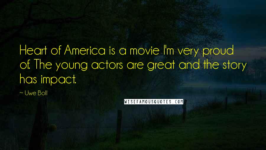 Uwe Boll Quotes: Heart of America is a movie I'm very proud of. The young actors are great and the story has impact.