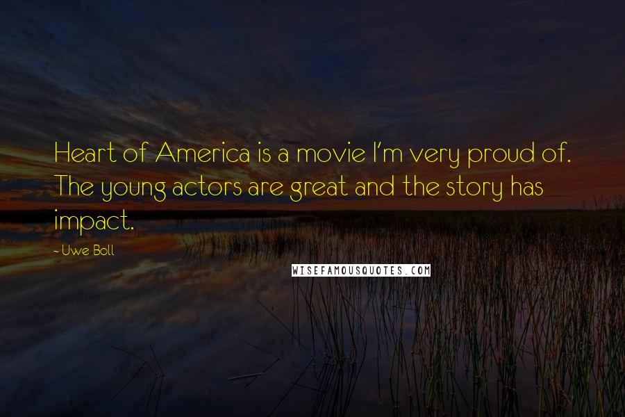 Uwe Boll Quotes: Heart of America is a movie I'm very proud of. The young actors are great and the story has impact.