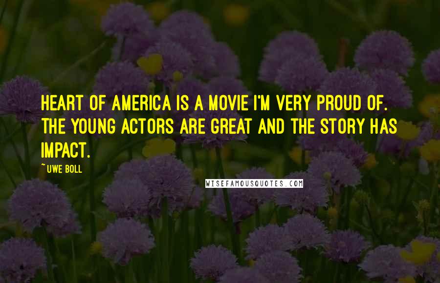 Uwe Boll Quotes: Heart of America is a movie I'm very proud of. The young actors are great and the story has impact.