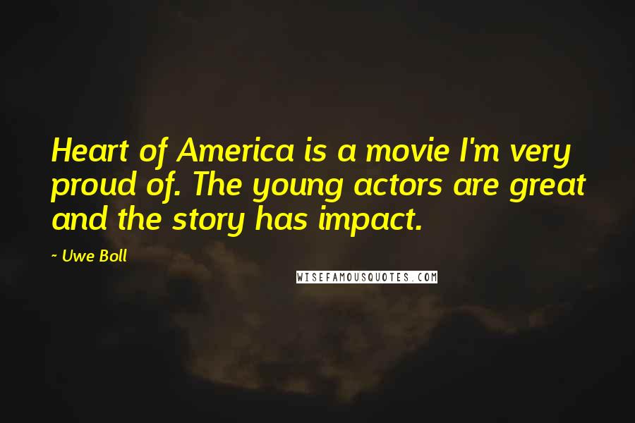 Uwe Boll Quotes: Heart of America is a movie I'm very proud of. The young actors are great and the story has impact.