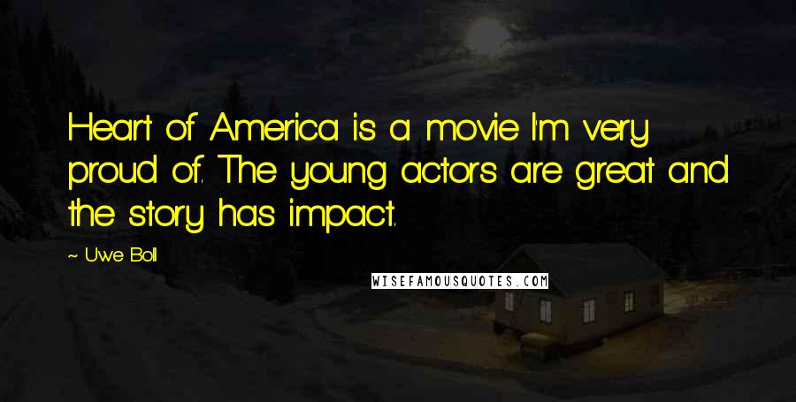 Uwe Boll Quotes: Heart of America is a movie I'm very proud of. The young actors are great and the story has impact.