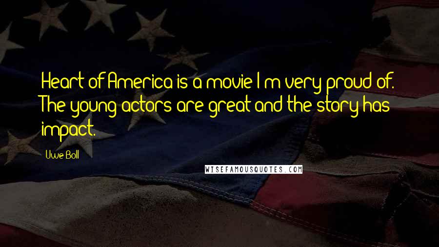 Uwe Boll Quotes: Heart of America is a movie I'm very proud of. The young actors are great and the story has impact.