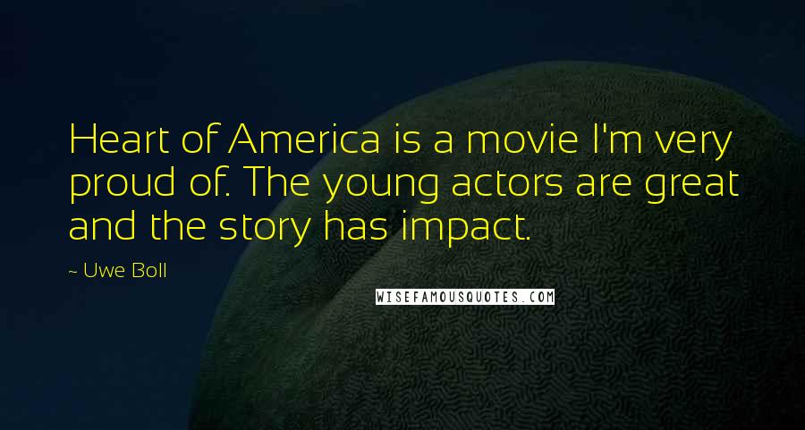 Uwe Boll Quotes: Heart of America is a movie I'm very proud of. The young actors are great and the story has impact.