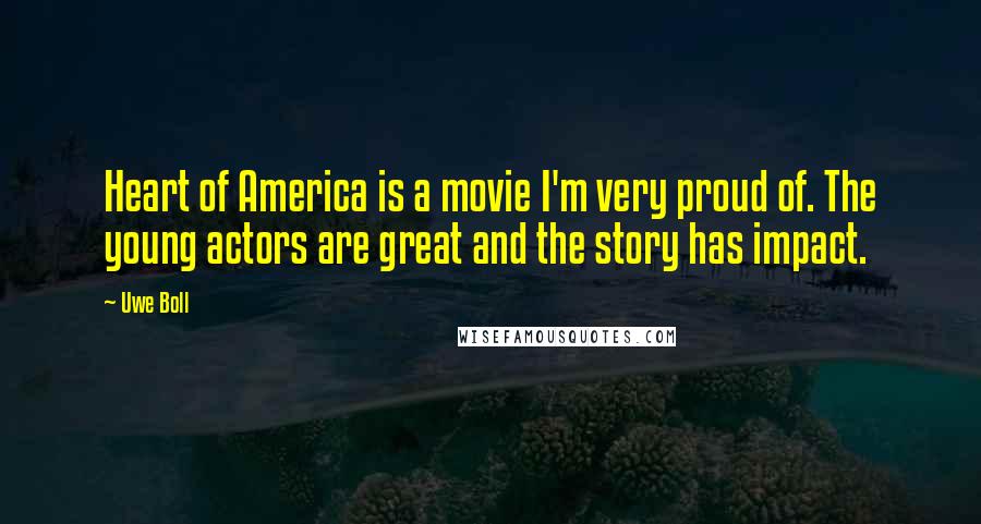 Uwe Boll Quotes: Heart of America is a movie I'm very proud of. The young actors are great and the story has impact.