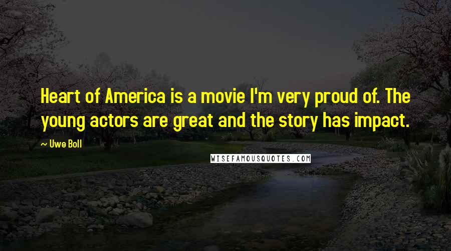 Uwe Boll Quotes: Heart of America is a movie I'm very proud of. The young actors are great and the story has impact.