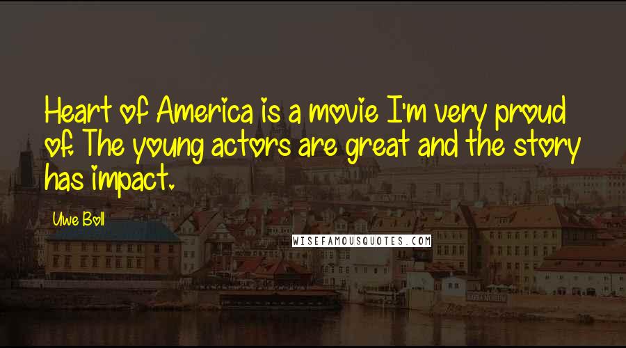 Uwe Boll Quotes: Heart of America is a movie I'm very proud of. The young actors are great and the story has impact.