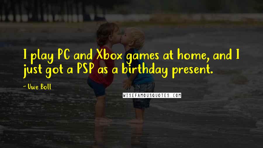 Uwe Boll Quotes: I play PC and Xbox games at home, and I just got a PSP as a birthday present.