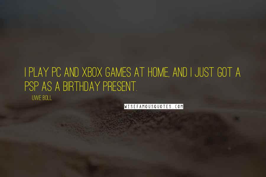 Uwe Boll Quotes: I play PC and Xbox games at home, and I just got a PSP as a birthday present.