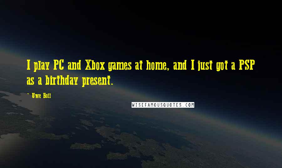 Uwe Boll Quotes: I play PC and Xbox games at home, and I just got a PSP as a birthday present.