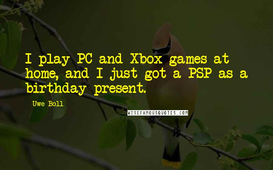 Uwe Boll Quotes: I play PC and Xbox games at home, and I just got a PSP as a birthday present.