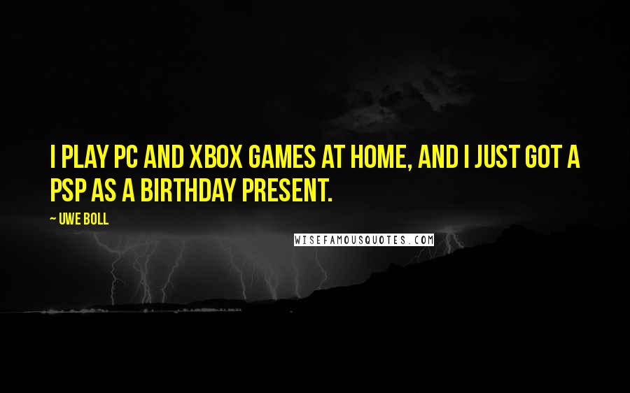 Uwe Boll Quotes: I play PC and Xbox games at home, and I just got a PSP as a birthday present.