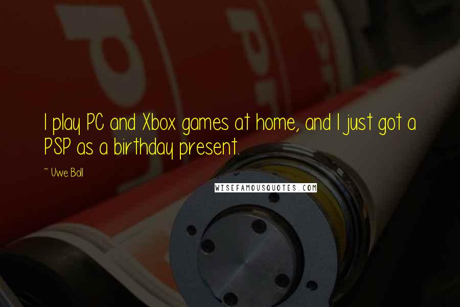 Uwe Boll Quotes: I play PC and Xbox games at home, and I just got a PSP as a birthday present.