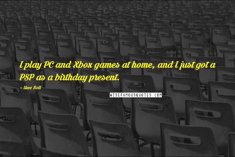 Uwe Boll Quotes: I play PC and Xbox games at home, and I just got a PSP as a birthday present.