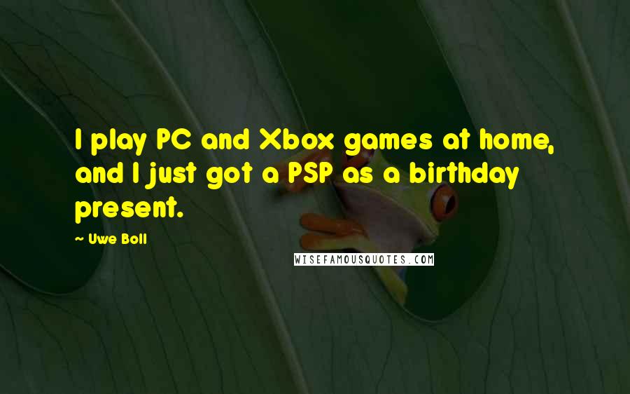 Uwe Boll Quotes: I play PC and Xbox games at home, and I just got a PSP as a birthday present.