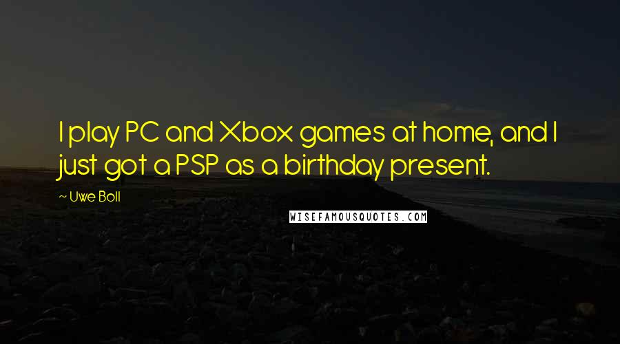 Uwe Boll Quotes: I play PC and Xbox games at home, and I just got a PSP as a birthday present.