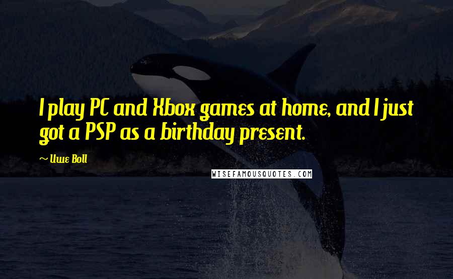 Uwe Boll Quotes: I play PC and Xbox games at home, and I just got a PSP as a birthday present.