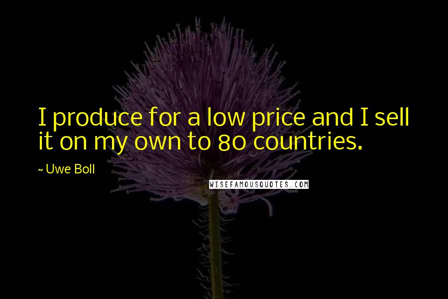 Uwe Boll Quotes: I produce for a low price and I sell it on my own to 80 countries.