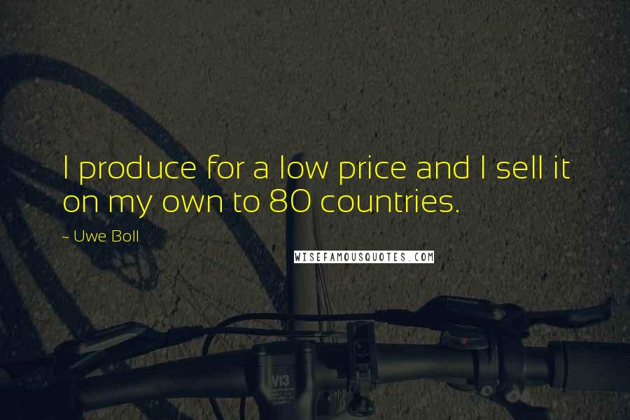 Uwe Boll Quotes: I produce for a low price and I sell it on my own to 80 countries.