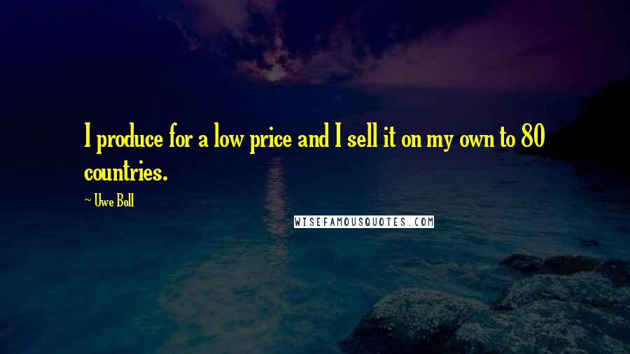 Uwe Boll Quotes: I produce for a low price and I sell it on my own to 80 countries.