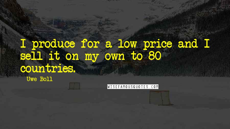 Uwe Boll Quotes: I produce for a low price and I sell it on my own to 80 countries.