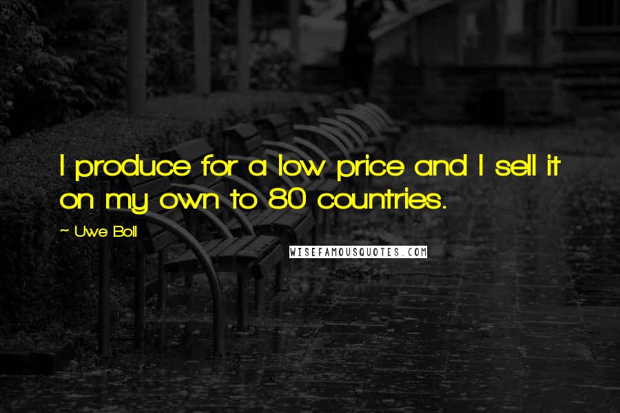 Uwe Boll Quotes: I produce for a low price and I sell it on my own to 80 countries.