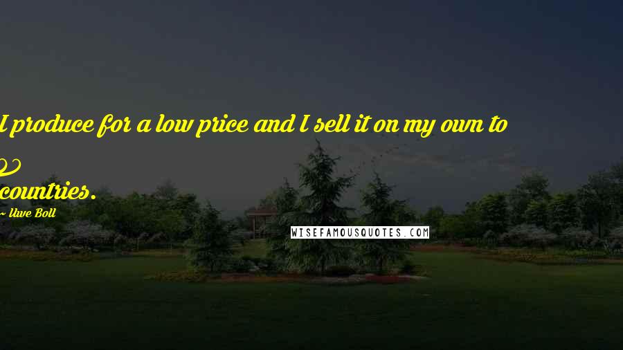 Uwe Boll Quotes: I produce for a low price and I sell it on my own to 80 countries.