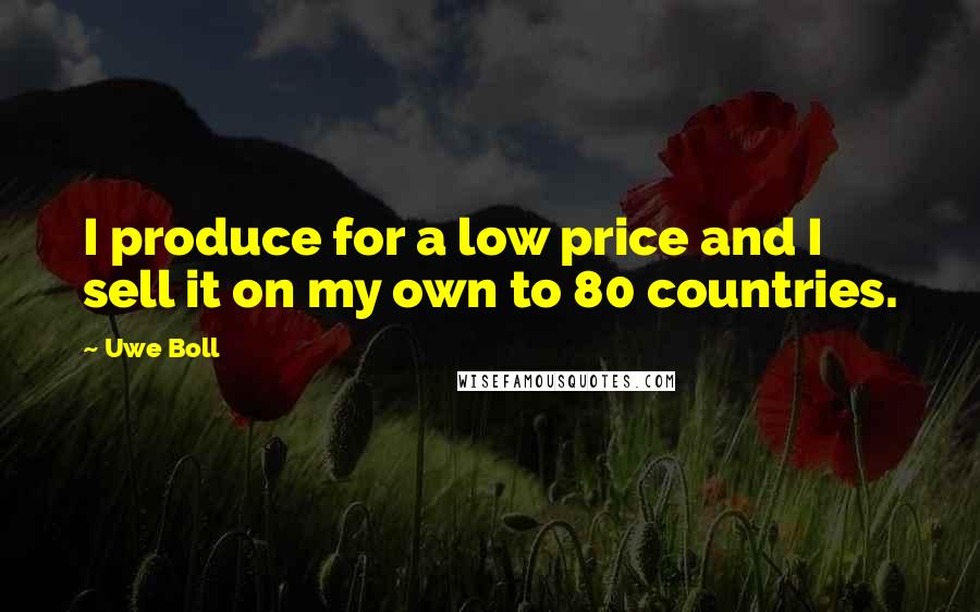 Uwe Boll Quotes: I produce for a low price and I sell it on my own to 80 countries.