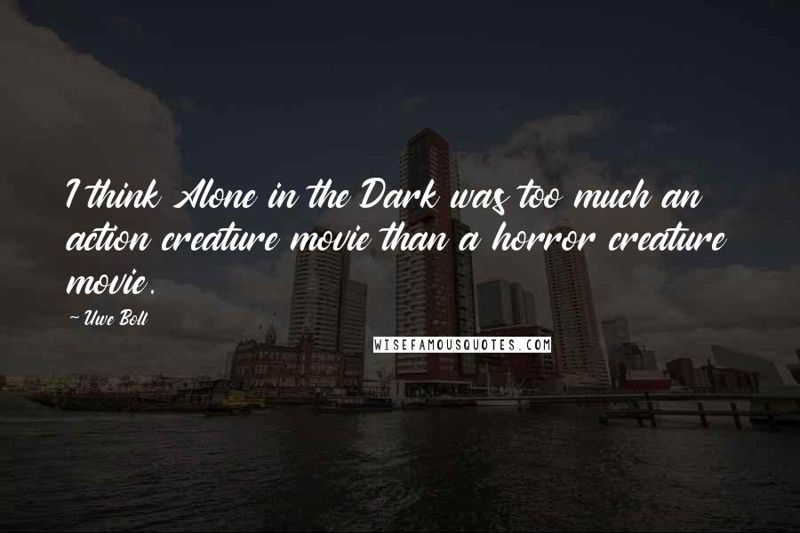 Uwe Boll Quotes: I think Alone in the Dark was too much an action creature movie than a horror creature movie.