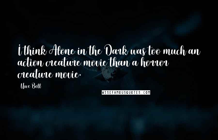 Uwe Boll Quotes: I think Alone in the Dark was too much an action creature movie than a horror creature movie.