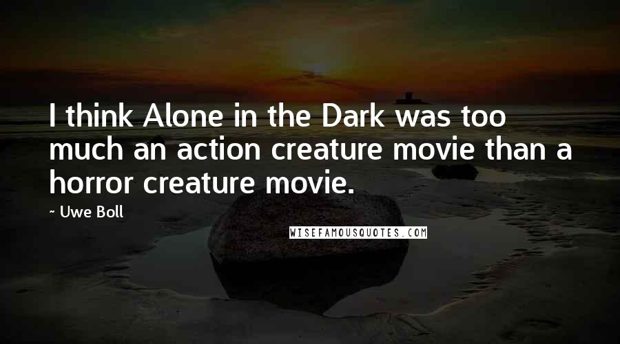 Uwe Boll Quotes: I think Alone in the Dark was too much an action creature movie than a horror creature movie.