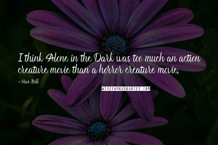 Uwe Boll Quotes: I think Alone in the Dark was too much an action creature movie than a horror creature movie.