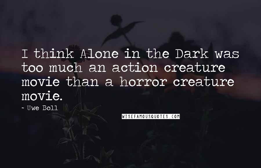 Uwe Boll Quotes: I think Alone in the Dark was too much an action creature movie than a horror creature movie.