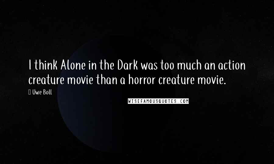 Uwe Boll Quotes: I think Alone in the Dark was too much an action creature movie than a horror creature movie.