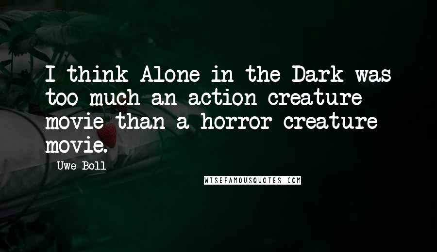 Uwe Boll Quotes: I think Alone in the Dark was too much an action creature movie than a horror creature movie.