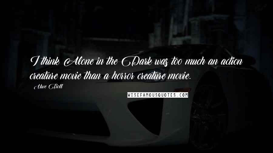 Uwe Boll Quotes: I think Alone in the Dark was too much an action creature movie than a horror creature movie.