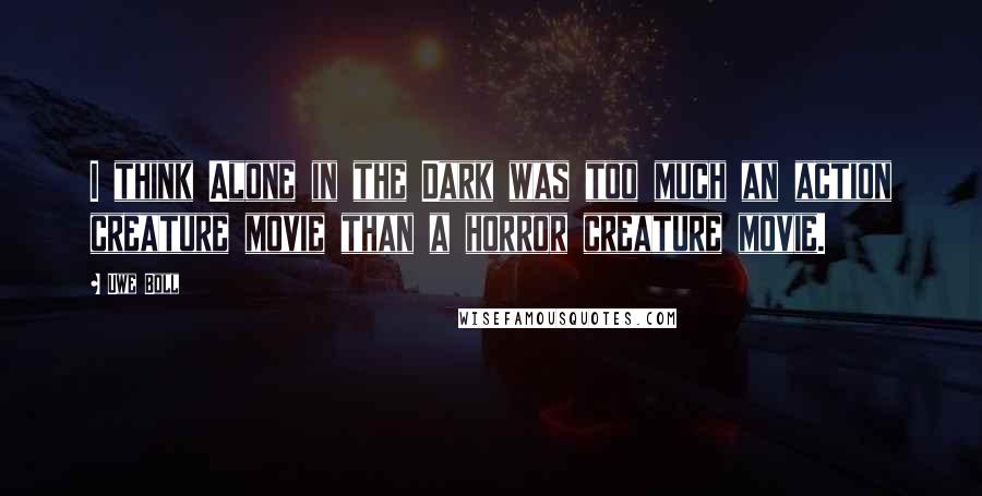 Uwe Boll Quotes: I think Alone in the Dark was too much an action creature movie than a horror creature movie.