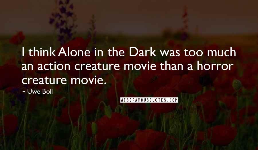 Uwe Boll Quotes: I think Alone in the Dark was too much an action creature movie than a horror creature movie.