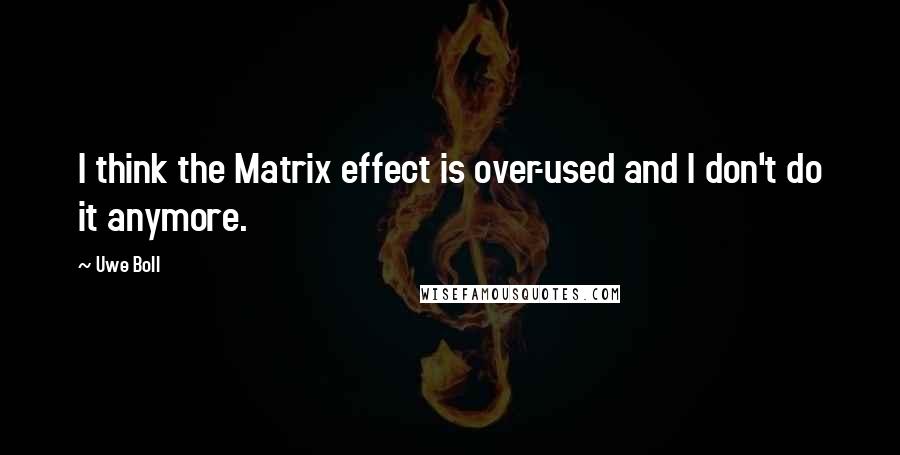 Uwe Boll Quotes: I think the Matrix effect is over-used and I don't do it anymore.