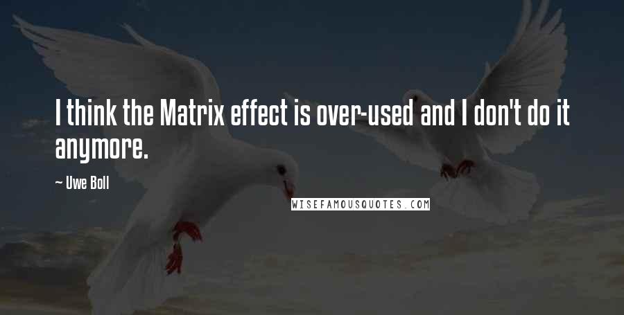 Uwe Boll Quotes: I think the Matrix effect is over-used and I don't do it anymore.