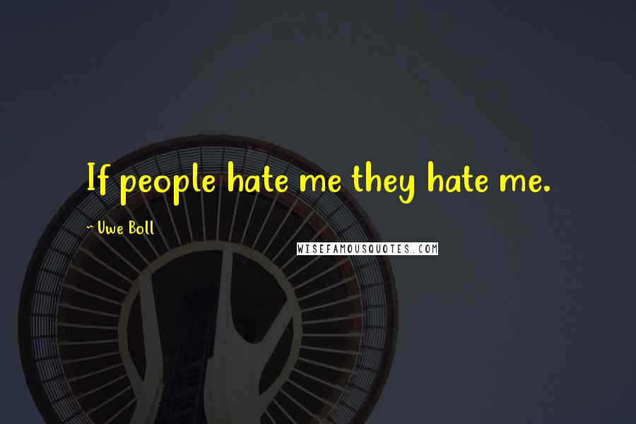 Uwe Boll Quotes: If people hate me they hate me.