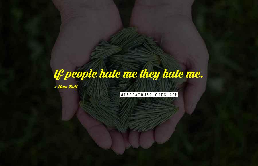 Uwe Boll Quotes: If people hate me they hate me.